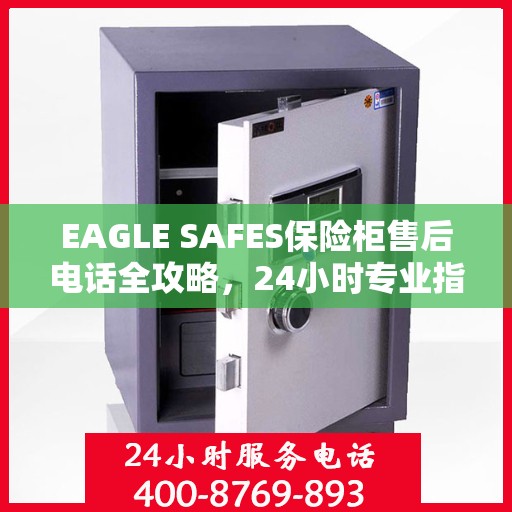 EAGLE SAFES保险柜售后电话全攻略，24小时专业指南最新更新