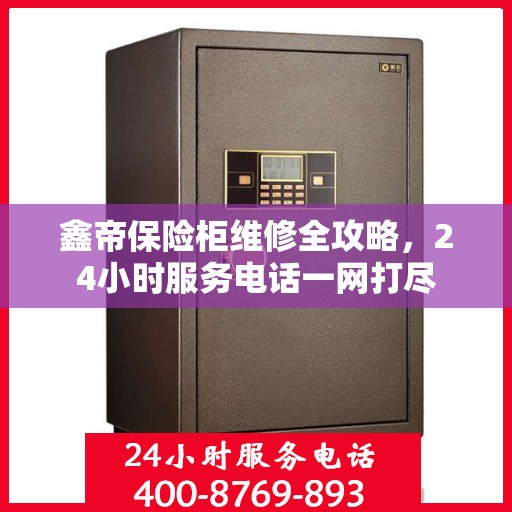 鑫帝保险柜维修全攻略，24小时服务电话一网打尽