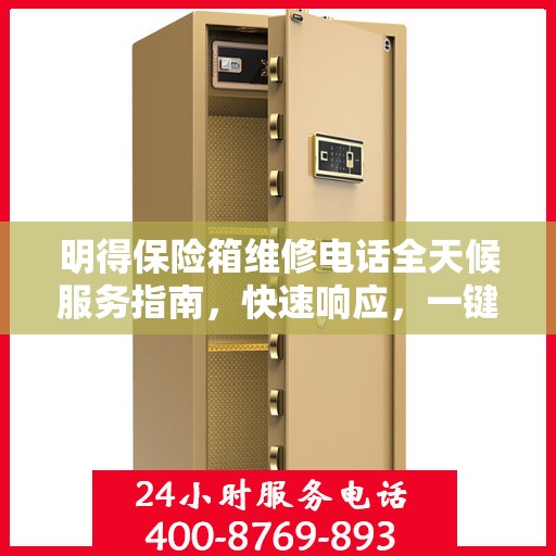 明得保险箱维修电话全天候服务指南，快速响应，一键解决所有问题