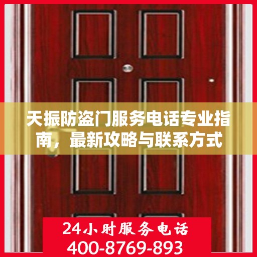 天振防盗门服务电话专业指南，最新攻略与联系方式
