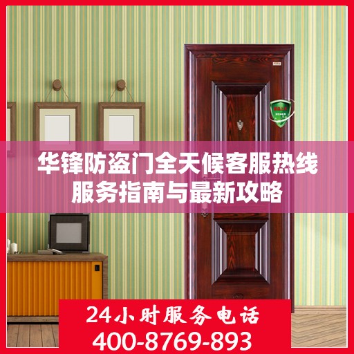 华锋防盗门全天候客服热线服务指南与最新攻略