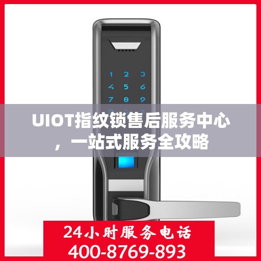 UIOT指纹锁售后服务中心，一站式服务全攻略