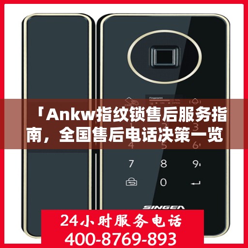 「Ankw指纹锁售后服务指南，全国售后电话决策一览」