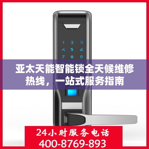 亚太天能智能锁全天候维修热线，一站式服务指南