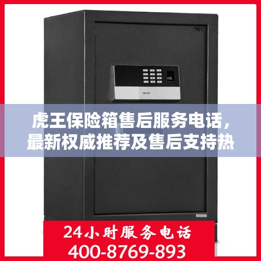 虎王保险箱售后服务电话，最新权威推荐及售后支持热线