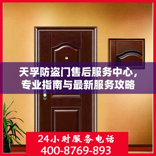 天孚防盗门售后服务中心，专业指南与最新服务攻略