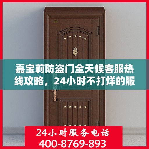 嘉宝莉防盗门全天候客服热线攻略，24小时不打烊的服务保障