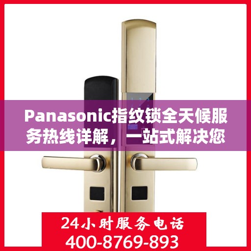 Panasonic指纹锁全天候服务热线详解，一站式解决您的疑问和需求