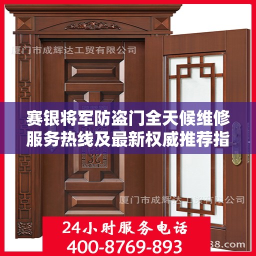 赛银将军防盗门全天候维修服务热线及最新权威推荐指南