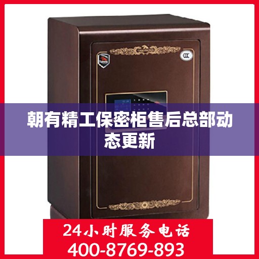 朝有精工保密柜售后总部动态更新