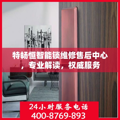 特畅恒智能锁维修售后中心，专业解读，权威服务