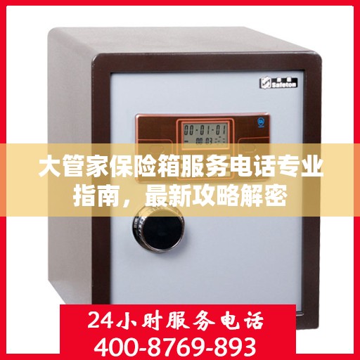 大管家保险箱服务电话专业指南，最新攻略解密