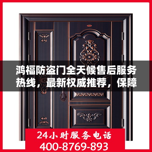 鸿福防盗门全天候售后服务热线，最新权威推荐，保障您的安全无忧