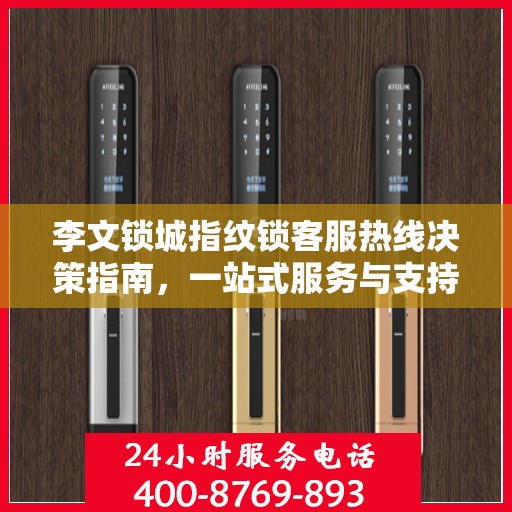李文锁城指纹锁客服热线决策指南，一站式服务与支持解析