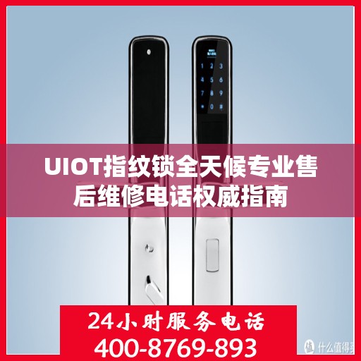 UIOT指纹锁全天候专业售后维修电话权威指南