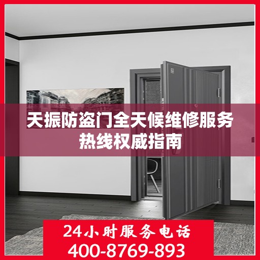 天振防盗门全天候维修服务热线权威指南