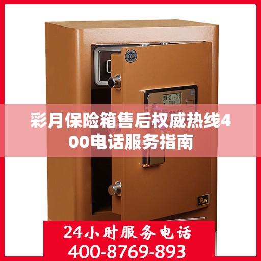 彩月保险箱售后权威热线400电话服务指南