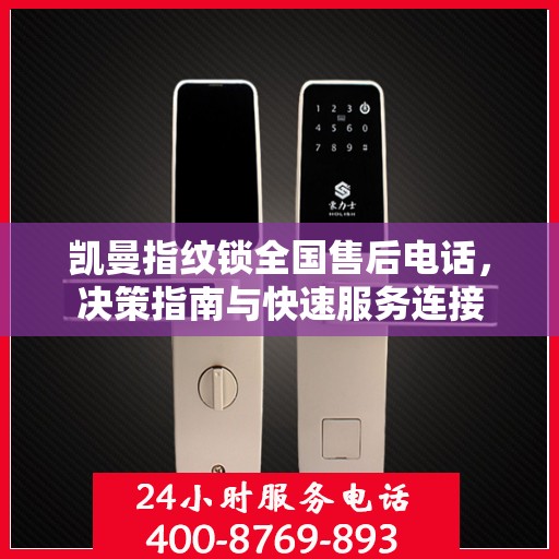 凯曼指纹锁全国售后电话，决策指南与快速服务连接