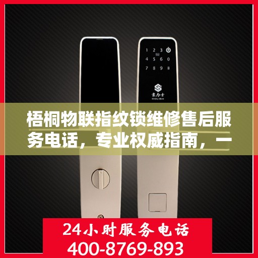 梧桐物联指纹锁维修售后服务电话，专业权威指南，一站式解决您的维修需求