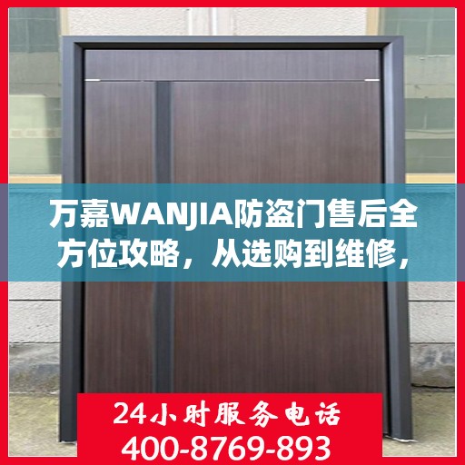 万嘉WANJIA防盗门售后全方位攻略，从选购到维修，一站式服务解析