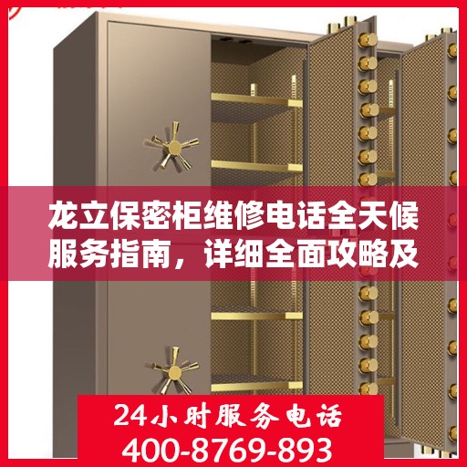 龙立保密柜维修电话全天候服务指南，详细全面攻略及24小时维修热线