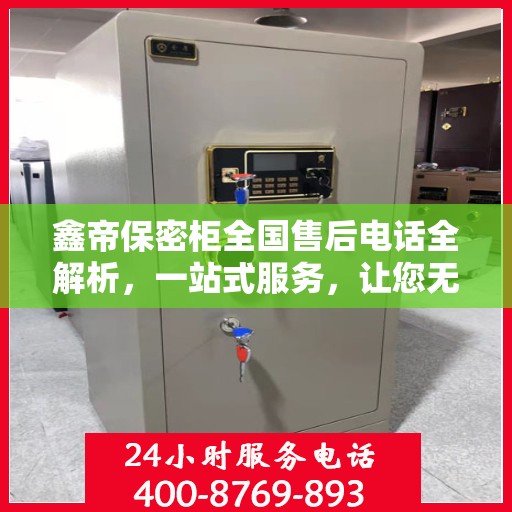 鑫帝保密柜全国售后电话全解析，一站式服务，让您无忧！