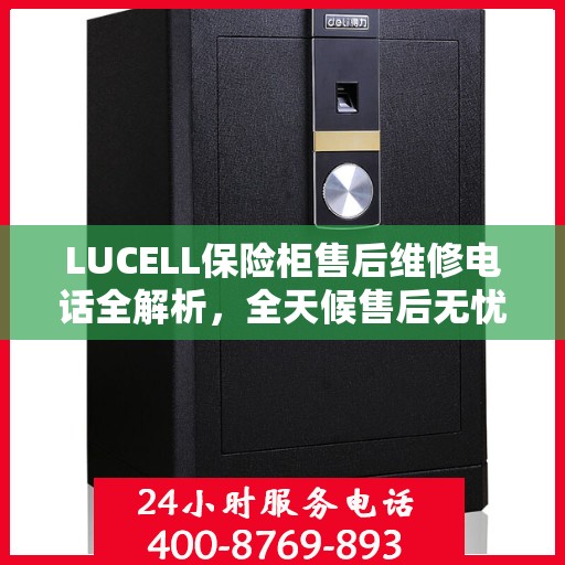 LUCELL保险柜售后维修电话全解析，全天候售后无忧
