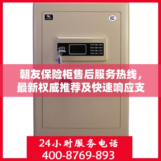 朝友保险柜售后服务热线，最新权威推荐及快速响应支持
