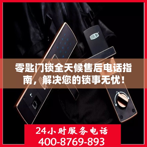 零匙门锁全天候售后电话指南，解决您的锁事无忧！