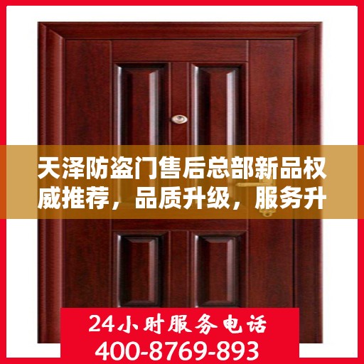 天泽防盗门售后总部新品权威推荐，品质升级，服务升级，为您的安全保驾护航