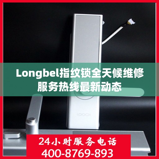 Longbel指纹锁全天候维修服务热线最新动态