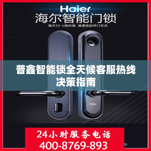 普鑫智能锁全天候客服热线决策指南