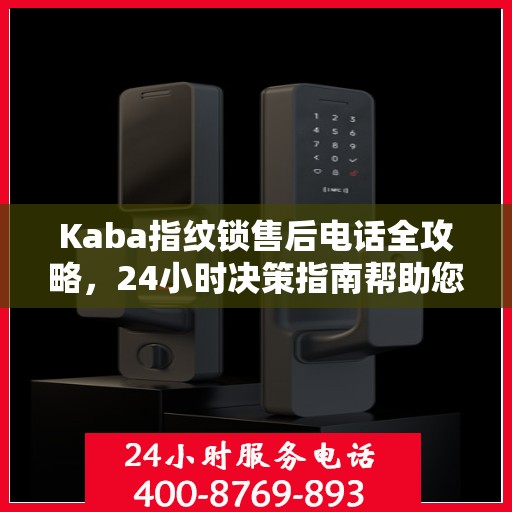 Kaba指纹锁售后电话全攻略，24小时决策指南帮助您无忧解决售后问题