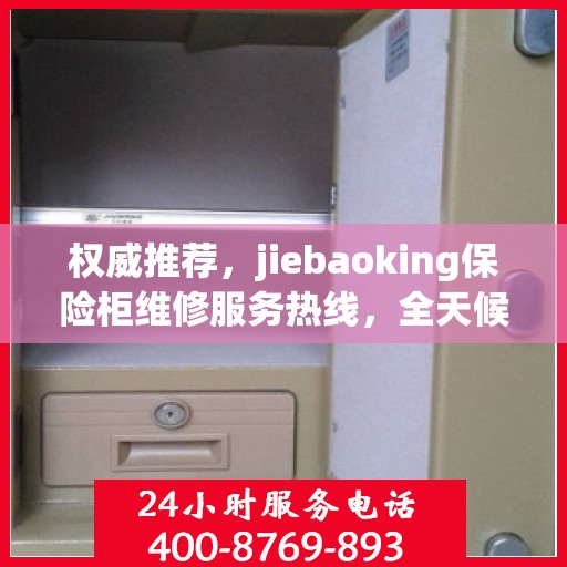 权威推荐，jiebaoking保险柜维修服务热线，全天候专业维修保障！