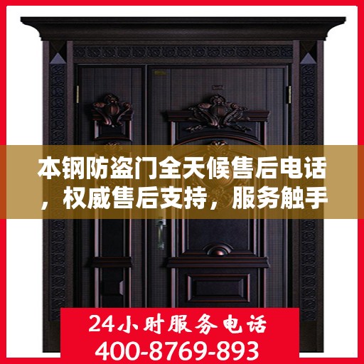 本钢防盗门全天候售后电话，权威售后支持，服务触手可及