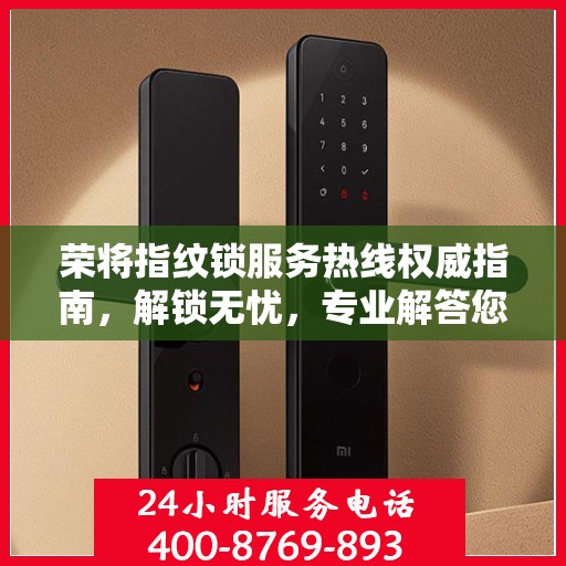 荣将指纹锁服务热线权威指南，解锁无忧，专业解答您的疑惑