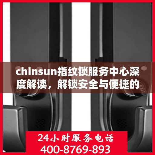 chinsun指纹锁服务中心深度解读，解锁安全与便捷的秘密
