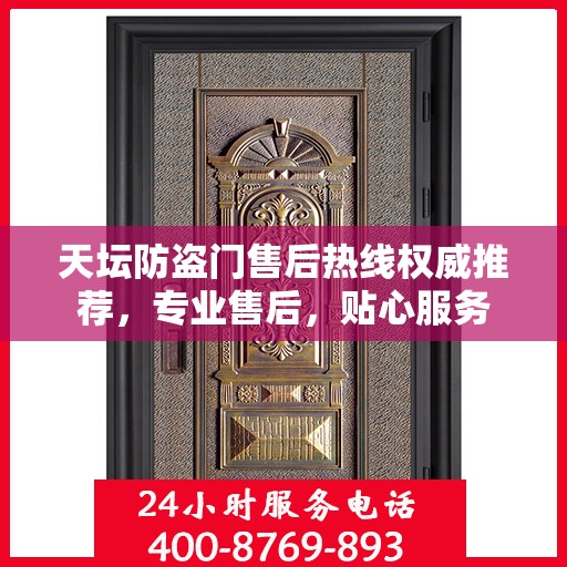 天坛防盗门售后热线权威推荐，专业售后，贴心服务