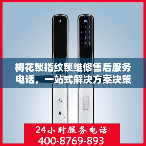 梅花锁指纹锁维修售后服务电话，一站式解决方案决策指南