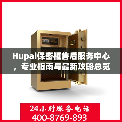 Hupai保密柜售后服务中心，专业指南与最新攻略总览