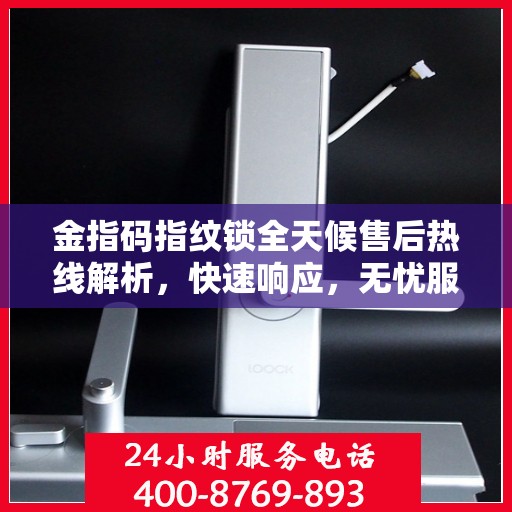 金指码指纹锁全天候售后热线解析，快速响应，无忧服务