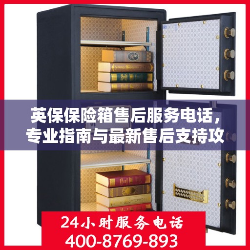 英保保险箱售后服务电话，专业指南与最新售后支持攻略