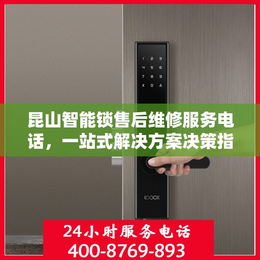 昆山智能锁售后维修服务电话，一站式解决方案决策指南