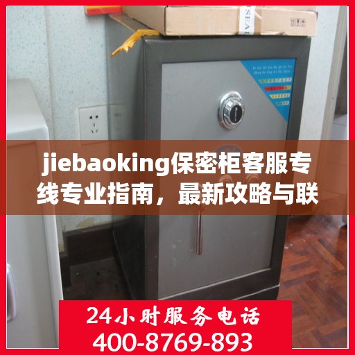 jiebaoking保密柜客服专线专业指南，最新攻略与联系方式
