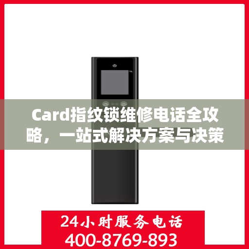 Card指纹锁维修电话全攻略，一站式解决方案与决策指南