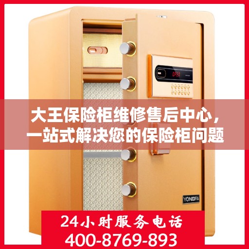 大王保险柜维修售后中心，一站式解决您的保险柜问题与疑虑
