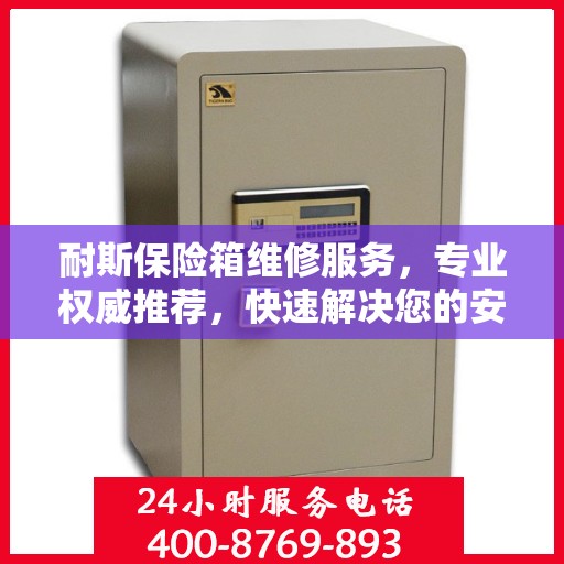 耐斯保险箱维修服务，专业权威推荐，快速解决您的安全存储问题