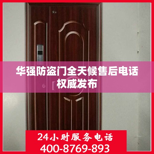 华强防盗门全天候售后电话权威发布