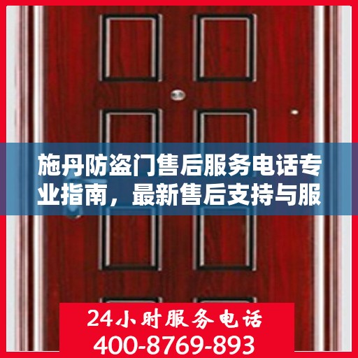 施丹防盗门售后服务电话专业指南，最新售后支持与服务攻略