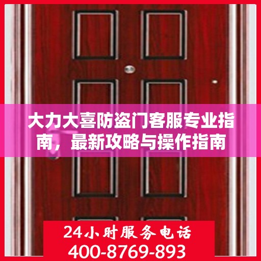 大力大喜防盗门客服专业指南，最新攻略与操作指南